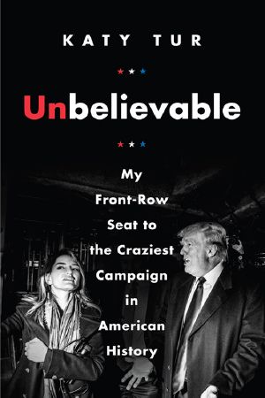 [Unbelievable 01] • Unbelievable · My Front-Row Seat to the Craziest Campaign in American History